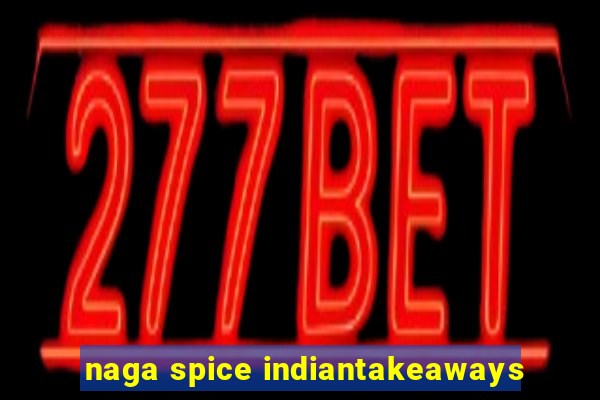 naga spice indiantakeaways