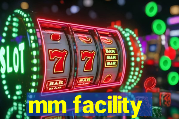 mm facility