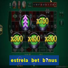 estrela bet b?nus de boas-vindas