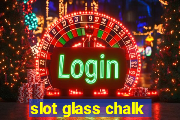 slot glass chalk