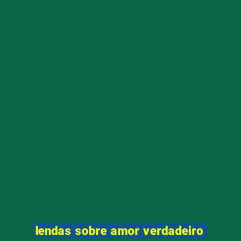 lendas sobre amor verdadeiro