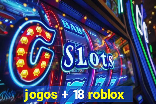 jogos + 18 roblox