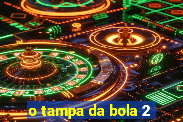 o tampa da bola 2