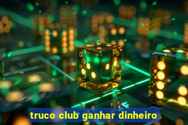 truco club ganhar dinheiro