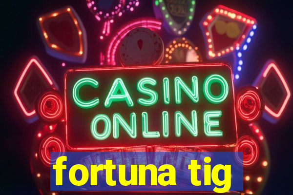 fortuna tig