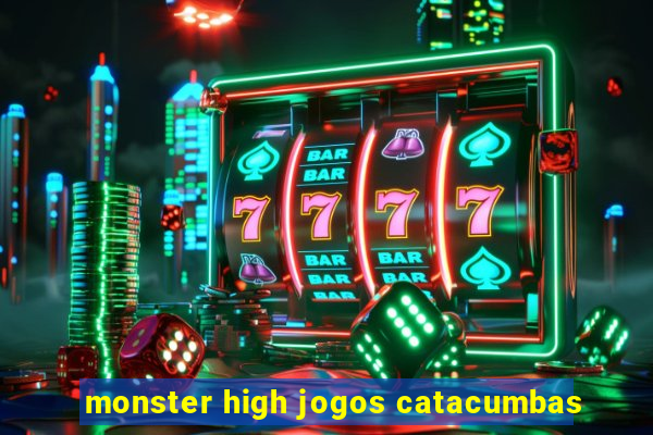 monster high jogos catacumbas