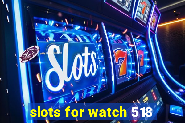 slots for watch 518