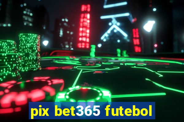 pix bet365 futebol