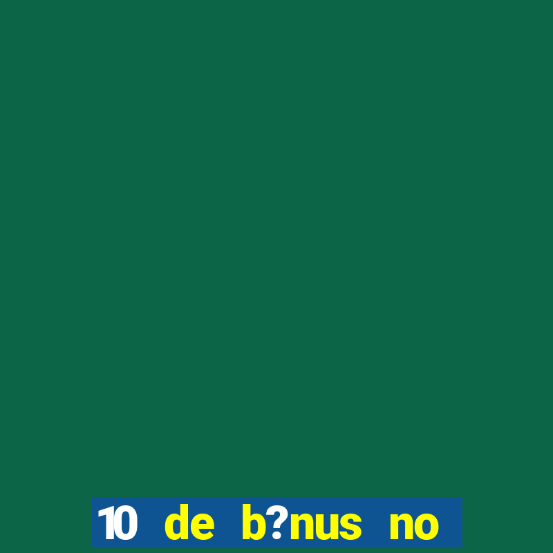 10 de b?nus no cadastro sem depósito