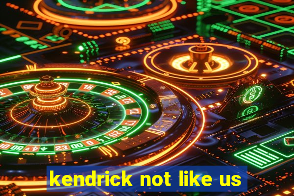 kendrick not like us