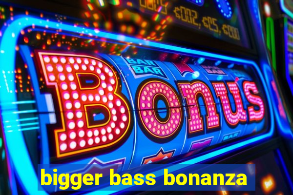 bigger bass bonanza