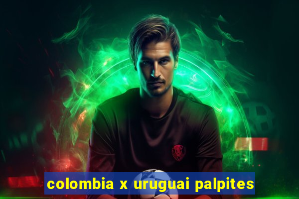 colombia x uruguai palpites