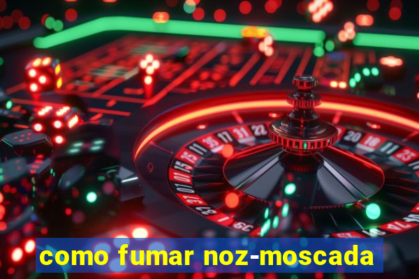 como fumar noz-moscada