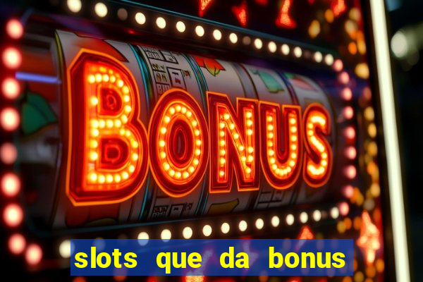 slots que da bonus no cadastro