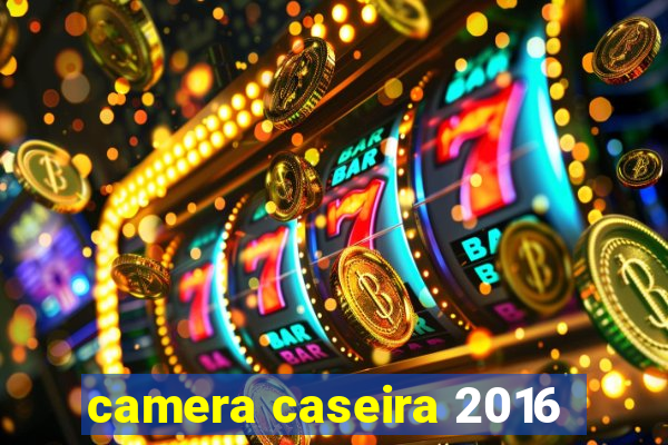 camera caseira 2016