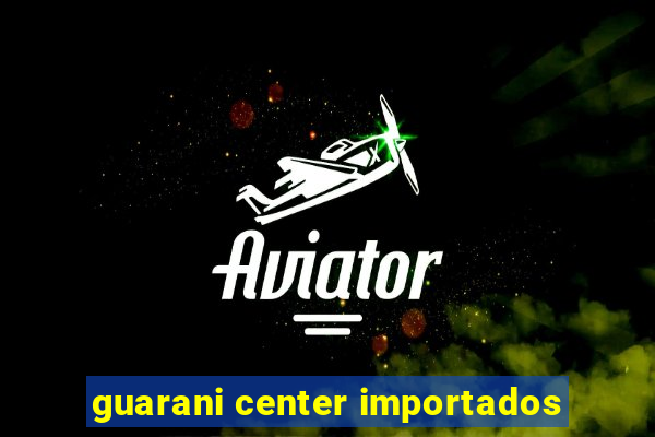 guarani center importados