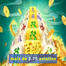 mais de 2.75 asiatico