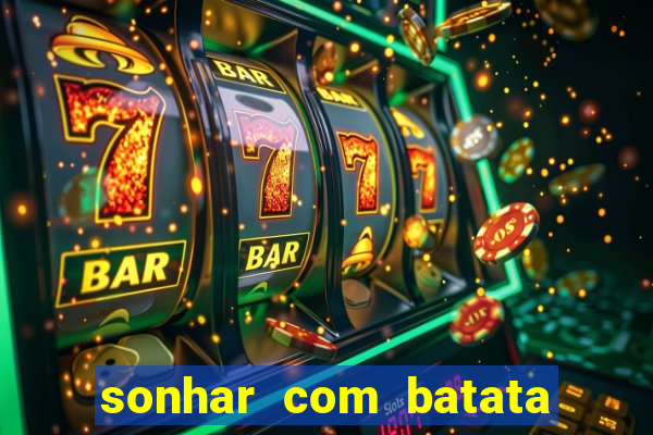 sonhar com batata jogo do bicho