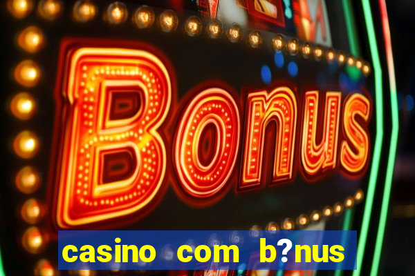 casino com b?nus de cadastro sem deposito