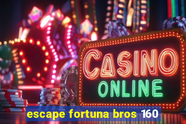 escape fortuna bros 160