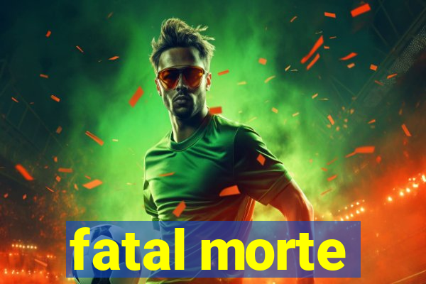 fatal morte