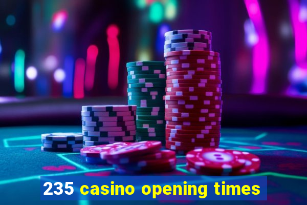 235 casino opening times