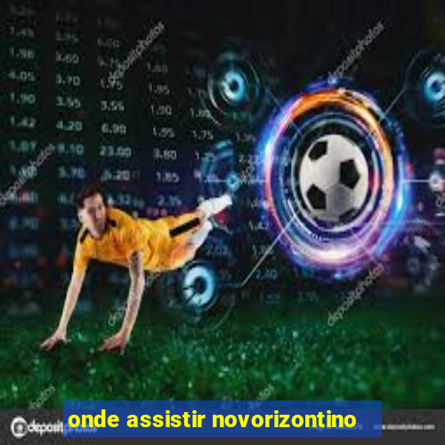 onde assistir novorizontino