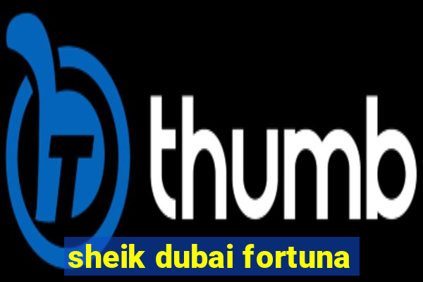 sheik dubai fortuna