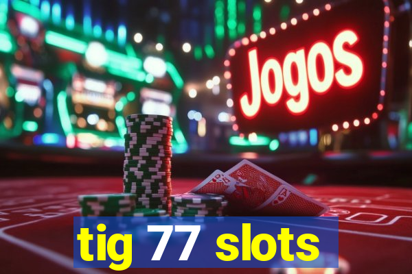 tig 77 slots