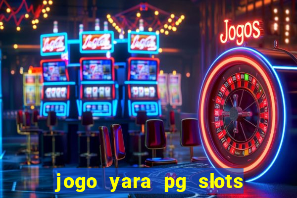 jogo yara pg slots paga mesmo