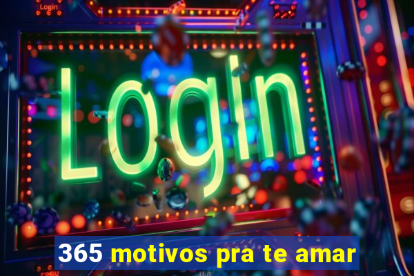 365 motivos pra te amar