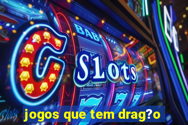 jogos que tem drag?o