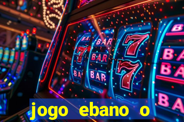 jogo ebano o regresso do rei