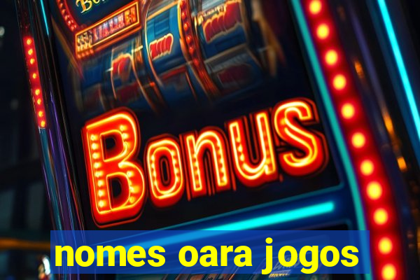 nomes oara jogos