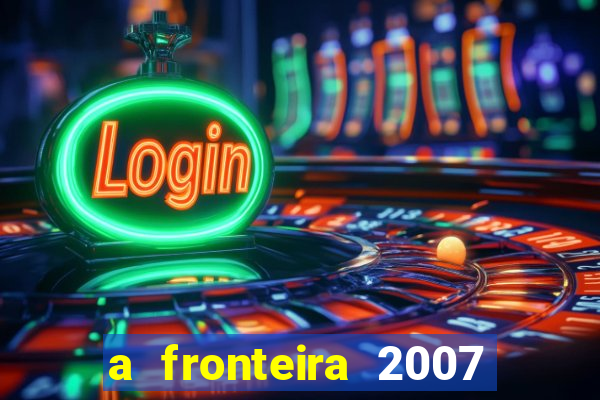 a fronteira 2007 filme completo download