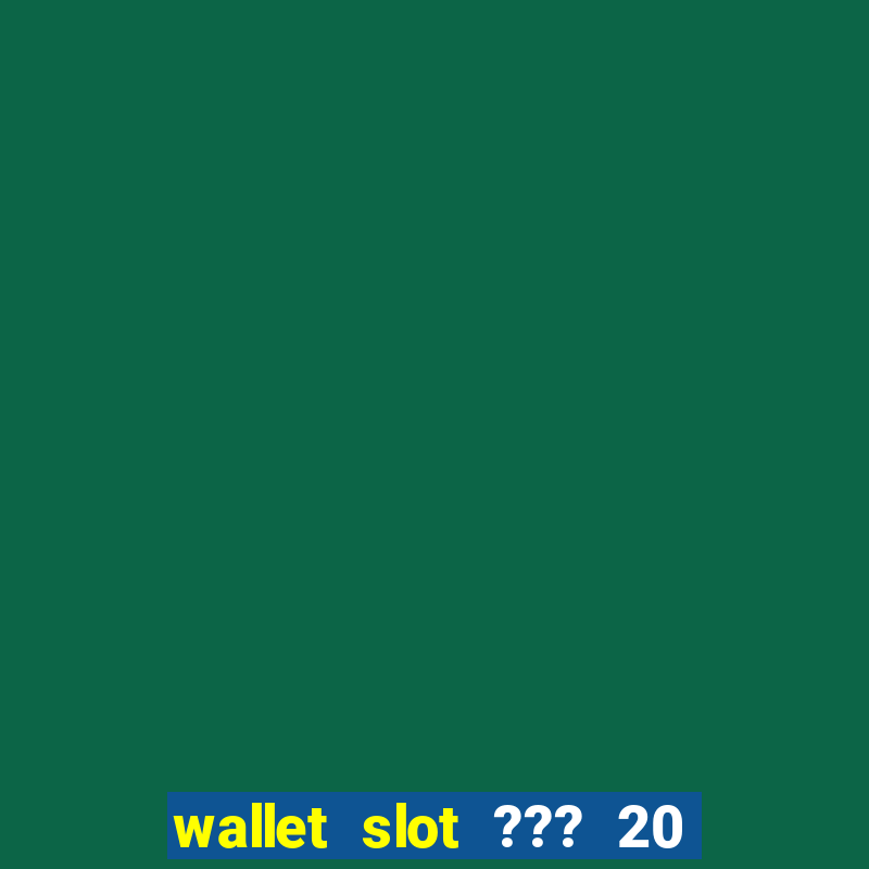 wallet slot ??? 20 ??? 100