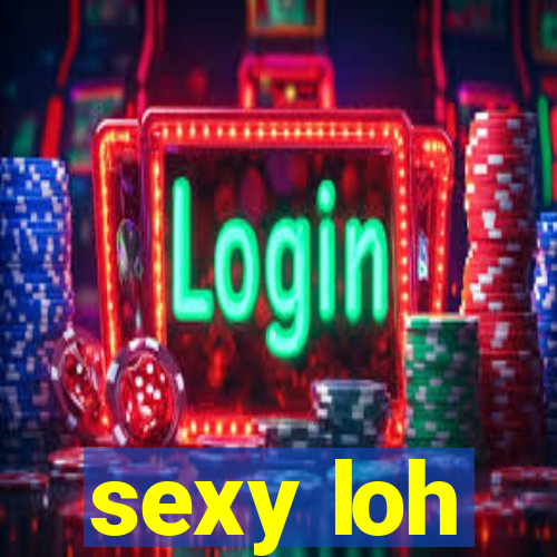 sexy loh