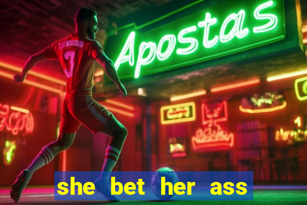 she bet her ass and lost