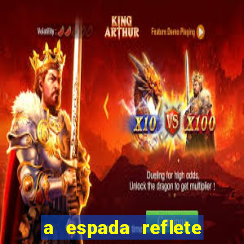 a espada reflete seu portador