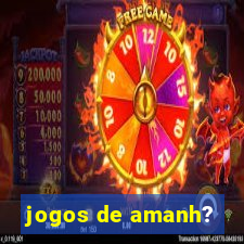 jogos de amanh?