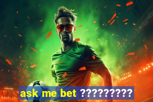 ask me bet ?????????