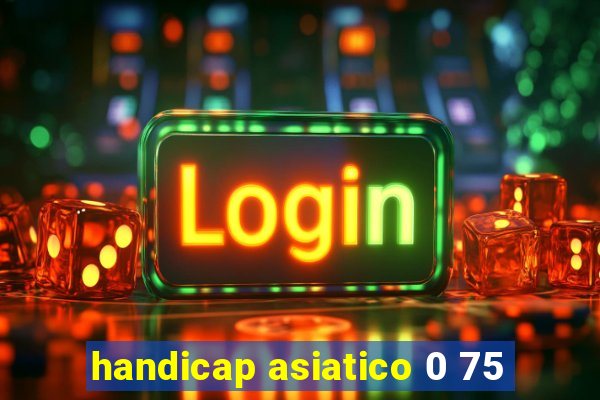 handicap asiatico 0 75