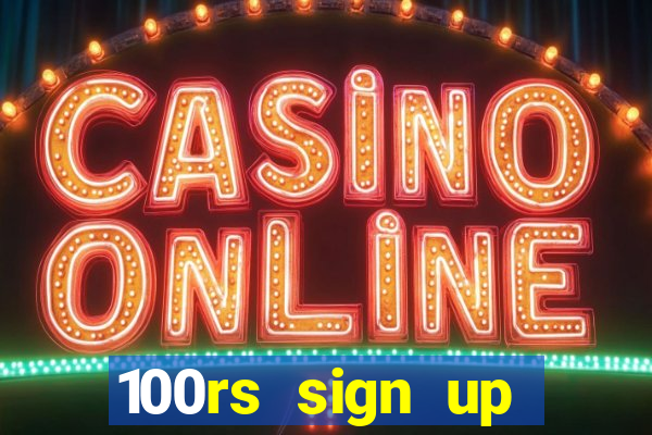 100rs sign up bonus casino