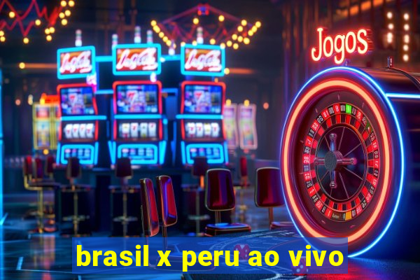 brasil x peru ao vivo