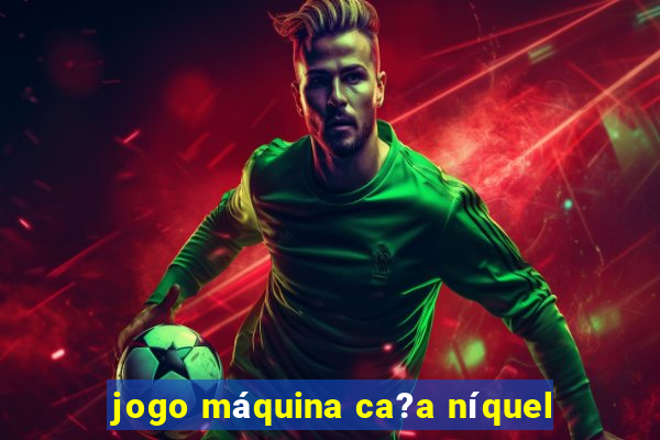 jogo máquina ca?a níquel