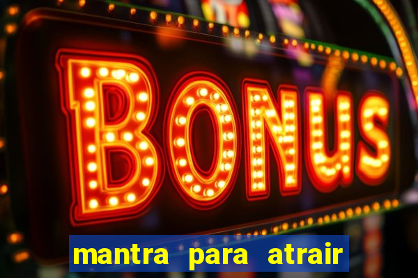 mantra para atrair clientes e dinheiro imediatamente