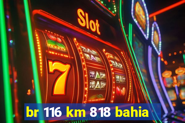 br 116 km 818 bahia