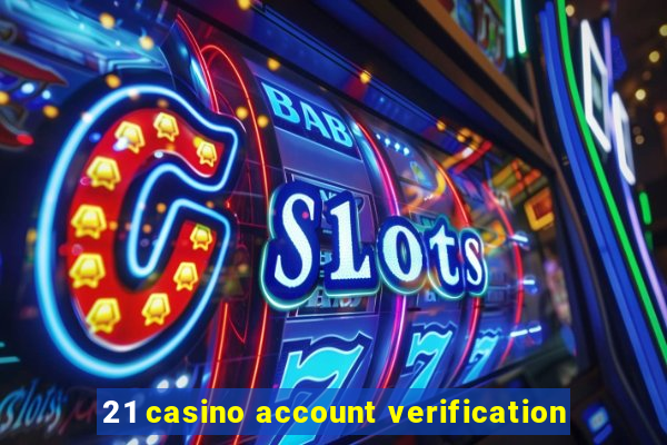 21 casino account verification