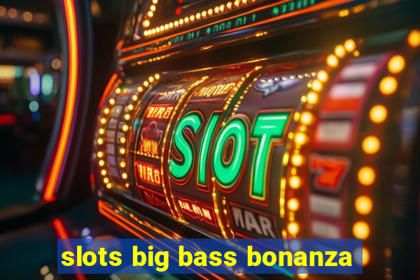 slots big bass bonanza