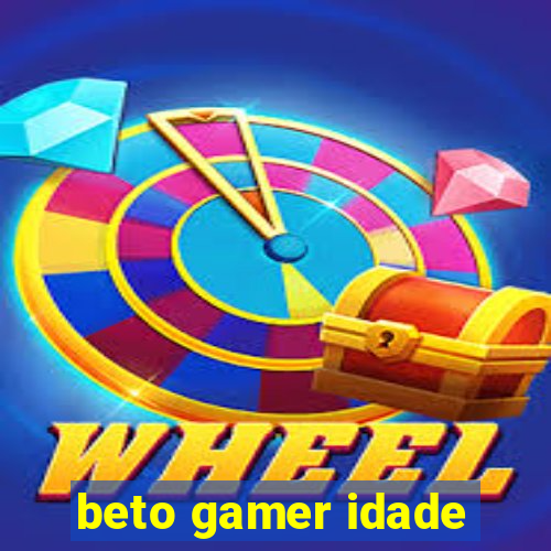 beto gamer idade